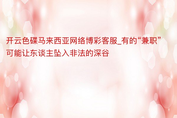 开云色碟马来西亚网络博彩客服_有的“兼职”可能让东谈主坠入非法的深谷