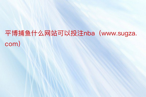 平博捕鱼什么网站可以投注nba（www.sugza.com）