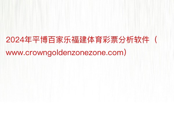 2024年平博百家乐福建体育彩票分析软件（www.crowngoldenzonezone.com）