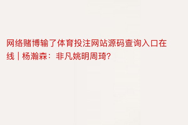 网络赌博输了体育投注网站源码查询入口在线 | 杨瀚森：非凡姚明周琦？