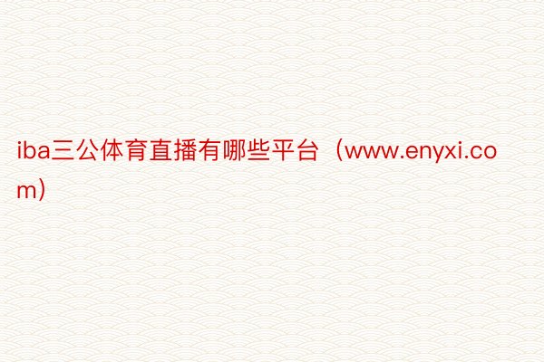 iba三公体育直播有哪些平台（www.enyxi.com）