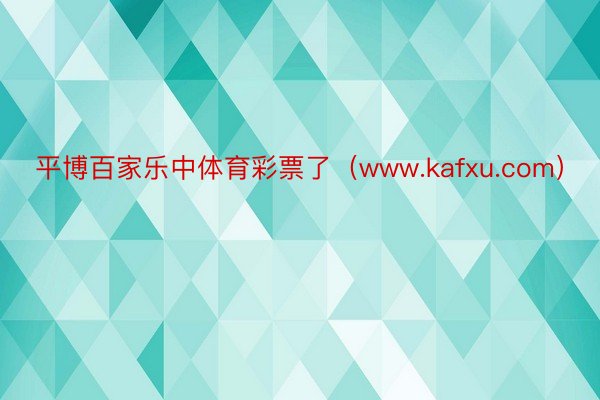 平博百家乐中体育彩票了（www.kafxu.com）