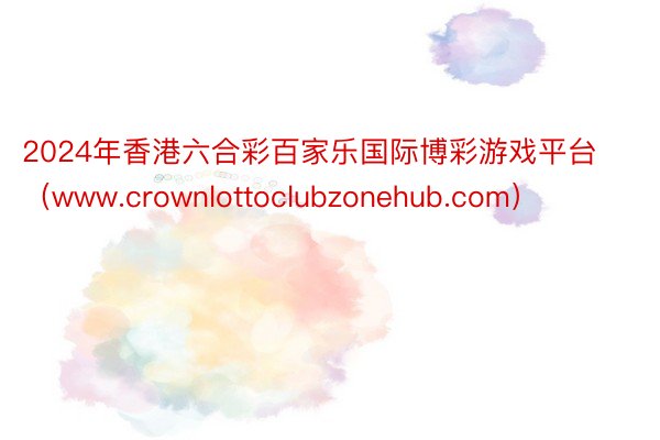 2024年香港六合彩百家乐国际博彩游戏平台（www.crownlottoclubzonehub.com）