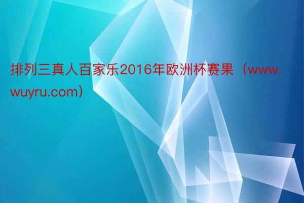 排列三真人百家乐2016年欧洲杯赛果(www.wuyru.com)