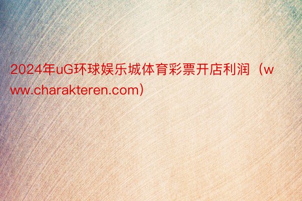 2024年uG环球娱乐城体育彩票开店利润（www.charakteren.com）