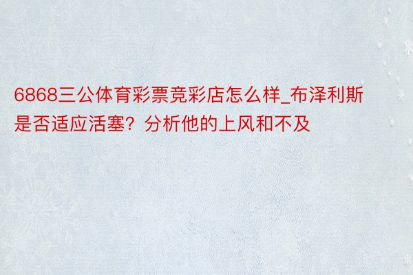 6868三公体育彩票竞彩店怎么样_布泽利斯是否适应活塞？分析他的上风和不及