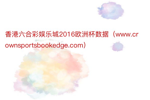 香港六合彩娱乐城2016欧洲杯数据（www.crownsportsbookedge.com）