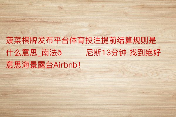 菠菜棋牌发布平台体育投注提前结算规则是什么意思_南法💐尼斯13分钟 找到绝好意思海景露台Airbnb!