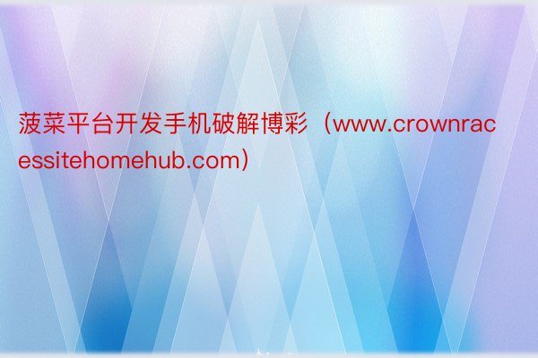 菠菜平台开发手机破解博彩（www.crownracessitehomehub.com）