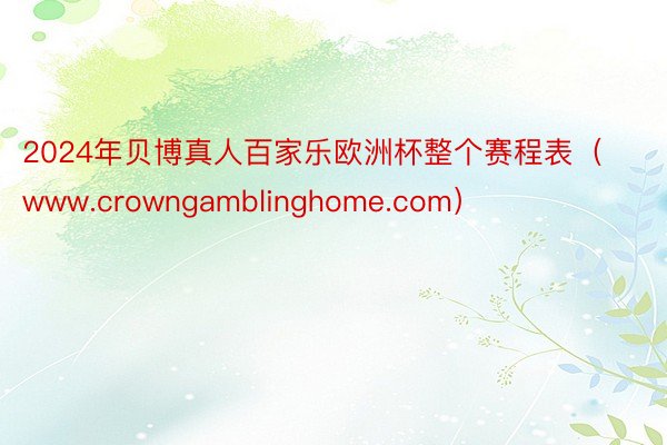 2024年贝博真人百家乐欧洲杯整个赛程表（www.crowngamblinghome.com）