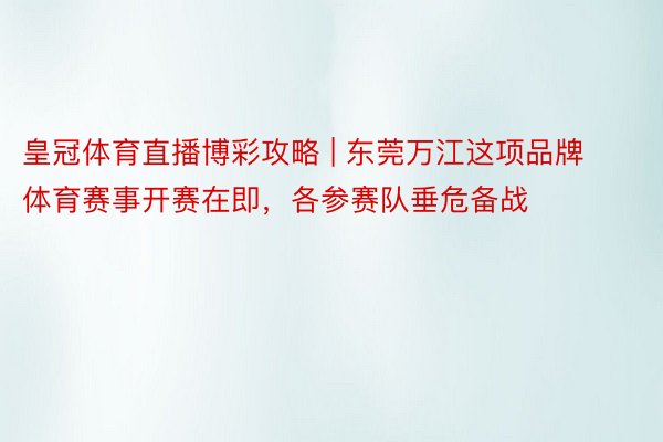 皇冠体育直播博彩攻略 | 东莞万江这项品牌体育赛事开赛在即，各参赛队垂危备战