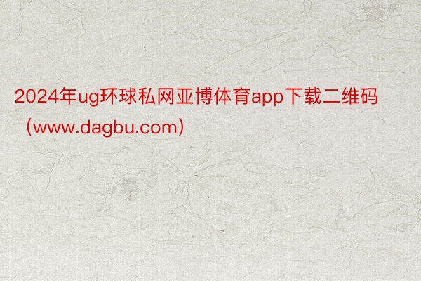 2024年ug环球私网亚博体育app下载二维码（www.dagbu.com）