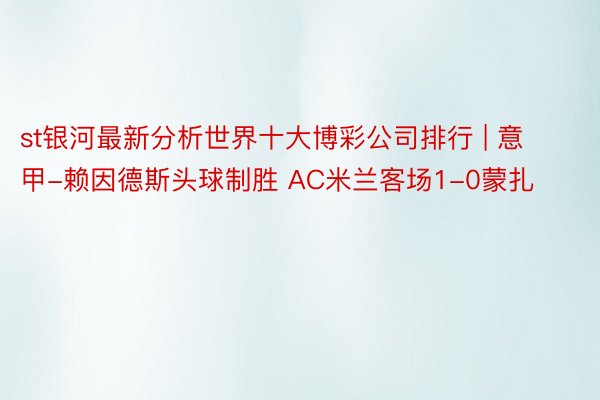 st银河最新分析世界十大博彩公司排行 | 意甲-赖因德斯头球制胜 AC米兰客场1-0蒙扎