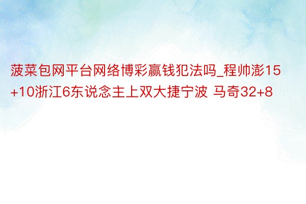 菠菜包网平台网络博彩赢钱犯法吗_程帅澎15+10浙江6东说念主上双大捷宁波 马奇32+8