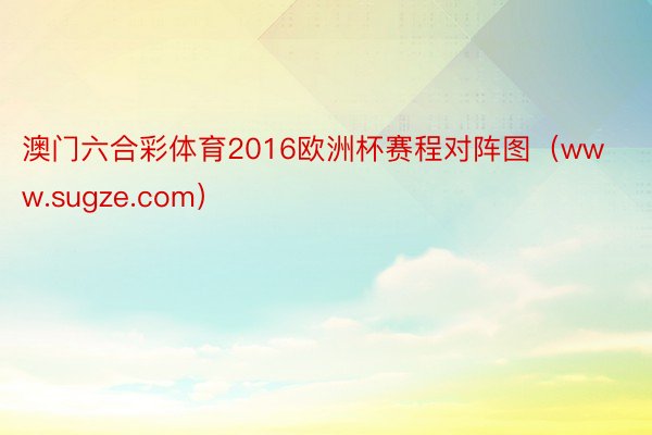 澳门六合彩体育2016欧洲杯赛程对阵图(www.sugze.com)