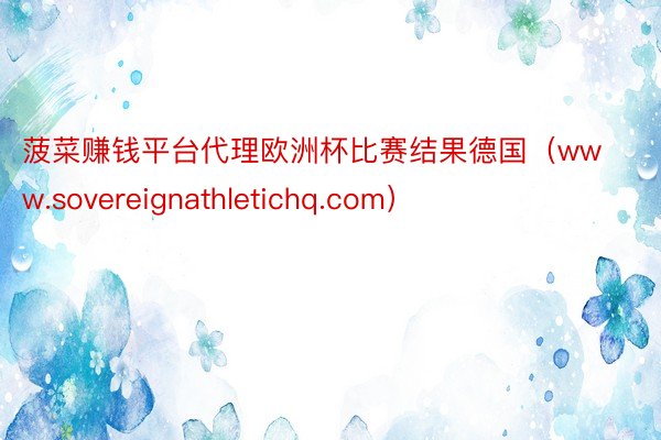 菠菜赚钱平台代理欧洲杯比赛结果德国（www.sovereignathletichq.com）
