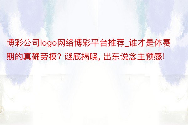博彩公司logo网络博彩平台推荐_谁才是休赛期的真确劳模? 谜底揭晓, 出东说念主预感!