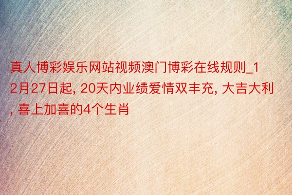 真人博彩娱乐网站视频澳门博彩在线规则_12月27日起, 20天内业绩爱情双丰充, 大吉大利, 喜上加喜的4个生肖