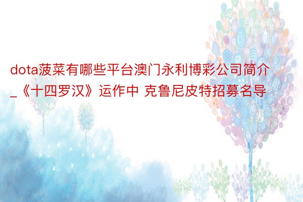 dota菠菜有哪些平台澳门永利博彩公司简介_《十四罗汉》运作中 克鲁尼皮特招募名导
