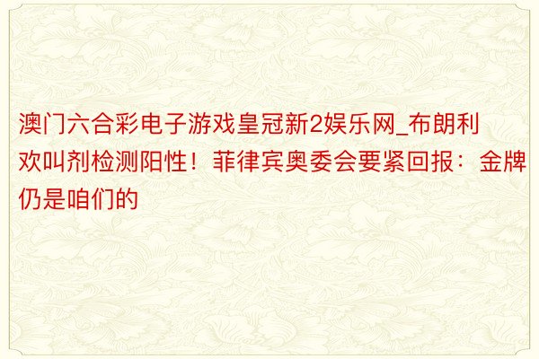 澳门六合彩电子游戏皇冠新2娱乐网_布朗利欢叫剂检测阳性！菲律宾奥委会要紧回报：金牌仍是咱们的